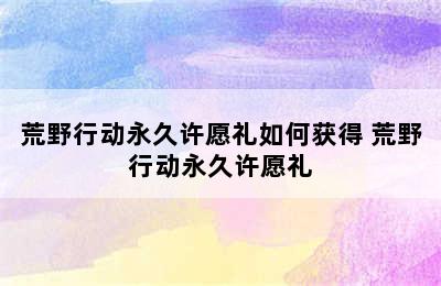 荒野行动永久许愿礼如何获得 荒野行动永久许愿礼